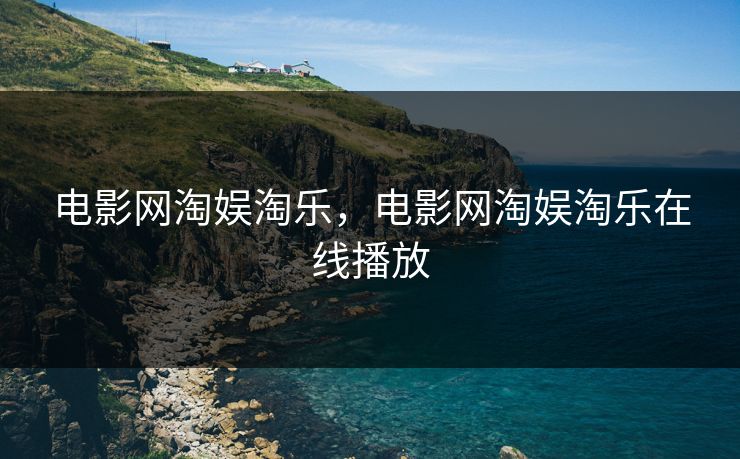 电影网淘娱淘乐，电影网淘娱淘乐在线播放