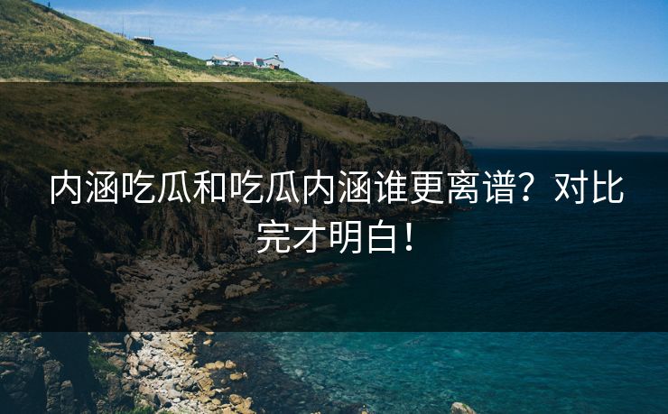 内涵吃瓜和吃瓜内涵谁更离谱？对比完才明白！