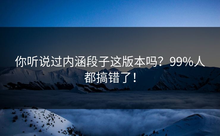 你听说过内涵段子这版本吗？99%人都搞错了！