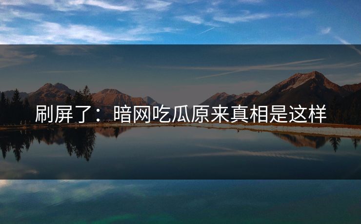 刷屏了：暗网吃瓜原来真相是这样