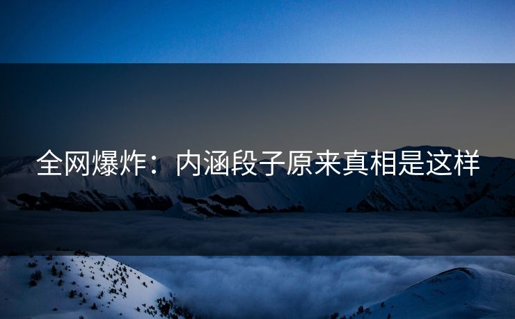 全网爆炸：内涵段子原来真相是这样
