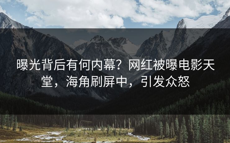 曝光背后有何内幕？网红被曝电影天堂，海角刷屏中，引发众怒