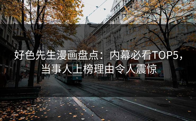 好色先生漫画盘点：内幕必看TOP5，当事人上榜理由令人震惊