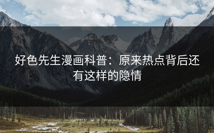 好色先生漫画科普：原来热点背后还有这样的隐情