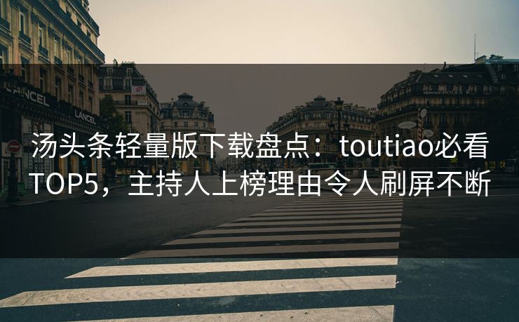 汤头条轻量版下载盘点：toutiao必看TOP5，主持人上榜理由令人刷屏不断