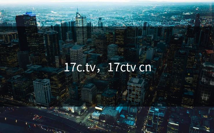 17c.tv,17ctv cn 17c.tv,17ctv cn