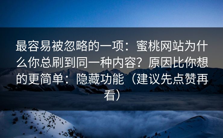 最容易被忽略的一项：蜜桃网站为什么你总刷到同一种内容？原因比你想的更简单：隐藏功能（建议先点赞再看）