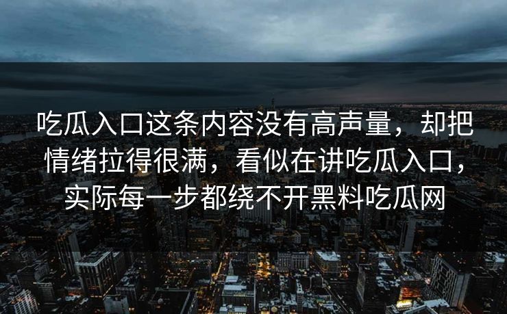 吃瓜入口这条内容没有高声量,却把情绪拉得很满,看似在讲吃瓜入口,实际每一步都绕不开黑料吃瓜网 吃瓜入口这条内容没有高声量,却把情绪拉得很满,看似在讲吃瓜入口,实际每一步都绕不开黑料吃瓜网